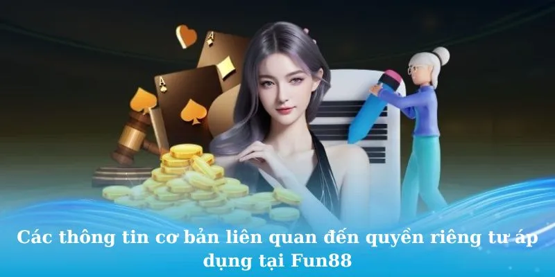 Các thông tin cơ bản liên quan đến quyền riêng tư áp dụng tại Fun88