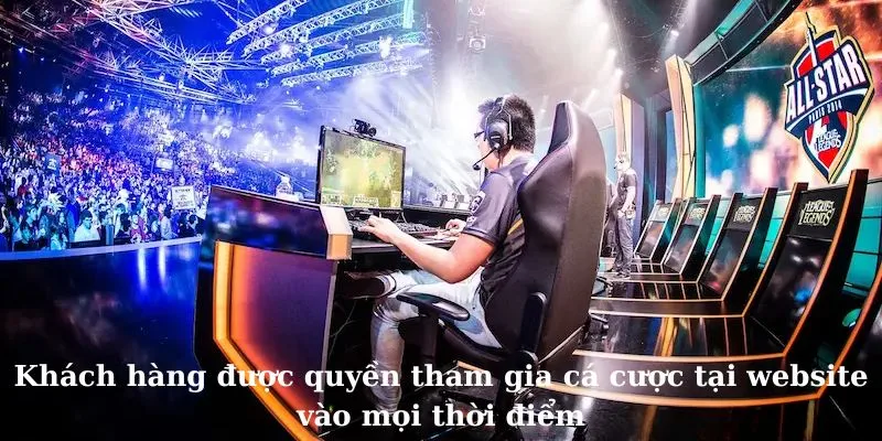 Khách hàng được quyền tham gia cá cược tại website vào mọi thời điểm