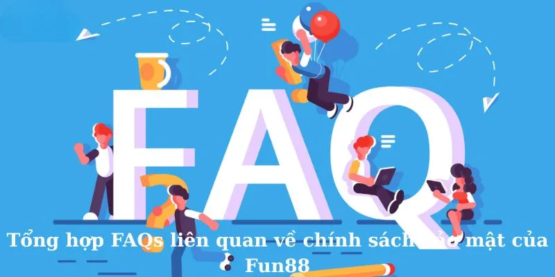 Tổng hợp FAQs liên quan về chính sách bảo mật của Fun88